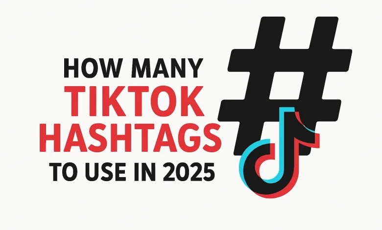 How Many TikTok Hashtags to Use in 2025